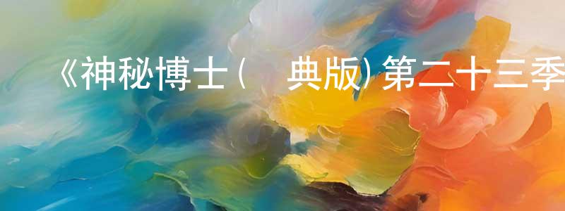 曾海偉發布《神秘博士(經典版)第二十三季》迅雷下載/在線觀看-魔幻科幻-美劇天堂